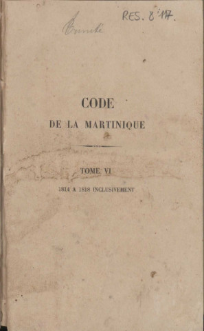 Code de la Martinique. tome VI : contenant les actes législatifs de la Colonie de 1814 à 1818 uniquement