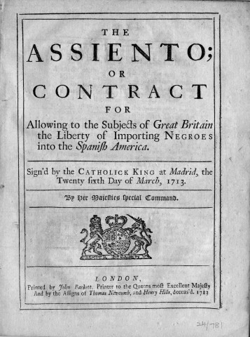 The assiento; or contract for allowing to the subject of Great Britain the liberty of importing negroes into the spanish america. Sign'd by the Catholic king at Madrid, the twenty sixt day of march