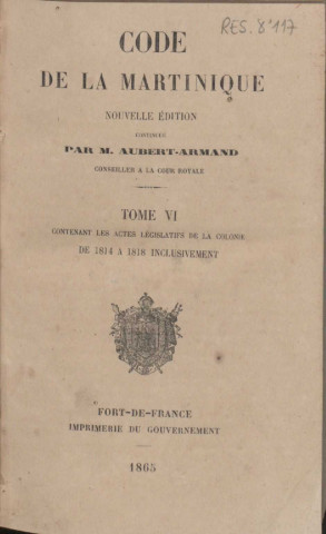 Code de la Martinique. tome VI : contenant les actes législatifs de la Colonie de 1814 à 1818 uniquement